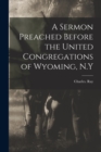 Image for A Sermon Preached Before the United Congregations of Wyoming, N.Y