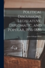 Image for Political Discussions, Legislatuve, Diplomatic, and Popular, 1856-1886