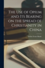 Image for The Use of Opium and its Bearing on the Spread of Christianity in China