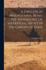 Image for A Dweller in Mesopotamia, Being the Adventures of an Official Artist in the Garden of Eden
