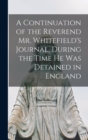 Image for A Continuation of the Reverend Mr. Whitefield&#39;s Journal, During the Time he was Detained in England