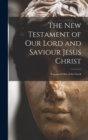 Image for The New Testament of Our Lord and Saviour Jesus Christ : Translated Out of the Greek