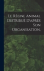 Image for Le Regne Animal Distribue D&#39;apres son Organisation,