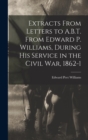 Image for Extracts From Letters to A.B.T. From Edward P. Williams, During his Service in the Civil war, 1862-1
