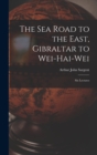 Image for The Sea Road to the East, Gibraltar to Wei-hai-wei; Six Lectures