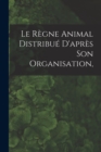 Image for Le Regne Animal Distribue D&#39;apres son Organisation,