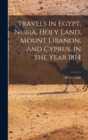 Image for Travels in Egypt, Nubia, Holy Land, Mount Libanon, and Cyprus, in the Year 1814