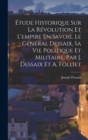 Image for Etude Historique Sur La Revolution Et L&#39;empire En Savoie. Le General Dessaix, Sa Vie Politique Et Militaire, Par J. Dessaix Et A. Folliet