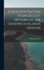 Image for A Heathen Nation Evangelized. History of the Sandwich Islands Mission