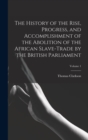 Image for The History of the Rise, Progress, and Accomplishment of the Abolition of the African Slave-Trade by the British Parliament; Volume 1