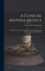 Image for A Clinical Materia Medica : Being a Course of Lectures Delivered at the Hahnemann Medical College of Philadelphia