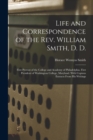 Image for Life and Correspondence of the Rev. William Smith, D. D. : First Provost of the College and Academy of Philadelphia. First President of Washington College, Maryland. With Copious Extracts From His Wri