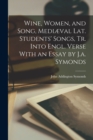 Image for Wine, Women, and Song, Mediæval Lat. Students&#39; Songs, Tr. Into Engl. Verse With an Essay by J.a. Symonds