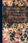 Image for The Ceramic Art of Great Britain, From Pre-Historic Times