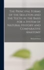 Image for The Principal Forms of the Skeleton and the Teeth As the Basis for a System of Natural History and Comparative Anatomy