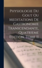 Image for Physiologie Du Gout Ou Meditations De Gastronomie Transcendante, Quatrieme Edition, Tome II