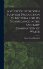 Image for A Study of Hydrogen Sulphide Production by Bacteria and Its Significance in the Sanitary Examination of Water