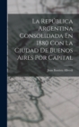 Image for La Republica Argentina Consolidada En 1880 Con La Ciudad De Buenos Aires Por Capital