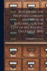 Image for Report On the Proposed Library and Museum Building for the City of Milwaukee, December, 1890