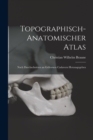 Image for Topographisch-Anatomischer Atlas : Nach Durchschnitten an Gefrornen Cadavern Herausgegeben