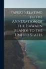 Image for Papers Relating to the Annexation of the Hawaiin Islands to the United States