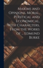 Image for Maxims and Opinions, Moral, Political and Economical, With Characters, From the Works of ... Edmund Burke