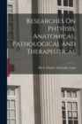 Image for Researches On Phthisis, Anatomical, Pathological and Therapeutical