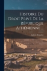 Image for Histoire Du Droit Prive De La Republique Athenienne ...
