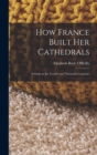 Image for How France Built Her Cathedrals : A Study in the Twelfth and Thirteenth Centuries