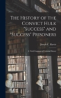 Image for The History of the Convict Hulk &quot;Success&quot; and &quot;Success&quot; Prisoners : A Vivid Fragment of Colonial History