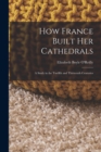 Image for How France Built Her Cathedrals : A Study in the Twelfth and Thirteenth Centuries