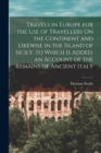 Image for Travels in Europe for the Use of Travellers On the Continent and Likewise in the Island of Sicily. to Which Is Added, an Account of the Remains of Ancient Italy