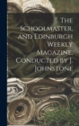 Image for The Schoolmaster, and Edinburgh Weekly Magazine, Conducted by J. Johnstone