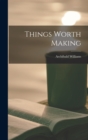 Image for Things Worth Making