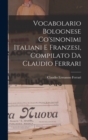 Image for Vocabolario Bolognese Co&#39;sinonimi Italiani E Franzesi, Compilato Da Claudio Ferrari