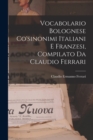Image for Vocabolario Bolognese Co&#39;sinonimi Italiani E Franzesi, Compilato Da Claudio Ferrari