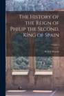 Image for The History of the Reign of Philip the Second, King of Spain; Volume 1