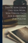 Image for Dante, Sein Leben Und Sein Werk, Sein Verhaltniss Zur Kunst Und Zur Politik