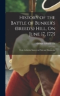 Image for History of the Battle of Bunker&#39;s (Breed&#39;s) Hill, On June 17, 1775 : From Authentic Sources in Print and Manuscript