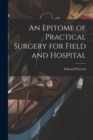 Image for An Epitome of Practical Surgery for Field and Hospital