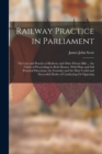 Image for Railway Practice in Parliament : The Law and Practice of Railway and Other Private Bills ... the Order of Proceedings in Both Houses, With Plain and Full Practical Directions; the Formula; and the Mos