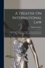 Image for A Treatise On International Law : And a Short Explanation of the Jurisdiction and Duty of the Government of the Republic of the United States