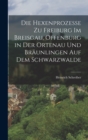 Image for Die Hexenprozesse zu Freiburg im Breisgau, Offenburg in der Ortenau und Braunlingen auf dem Schwarzwalde