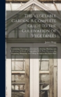 Image for The Vegetable Garden. A Complete Guide to the Cultivation of Vegetables; Containing Thorough Instructions for Sowing, Planting, and Cultivating all Kinds of Vegetables; With Plain Directions for Prepa