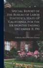 Image for Special Report of the Bureau of Labor Statistics, State of California, for the six Months Ending December 31, 1911
