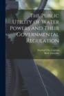 Image for The Public Utility of Water Powers and Their Governmental Regulation