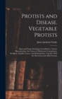 Image for Protists and Disease. Vegetable Protists; Algae and Fungi, Including Chytridiineae; Various Plassomyxinae, the Causes of Molluscum Contagiosum, Smallpox, Syphilis, Cancer, and Hydrophobia; Together Wi