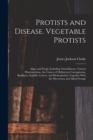 Image for Protists and Disease. Vegetable Protists; Algae and Fungi, Including Chytridiineae; Various Plassomyxinae, the Causes of Molluscum Contagiosum, Smallpox, Syphilis, Cancer, and Hydrophobia; Together Wi
