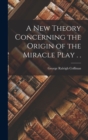 Image for A new Theory Concerning the Origin of the Miracle Play . .