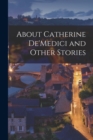 Image for About Catherine De&#39;Medici and Other Stories